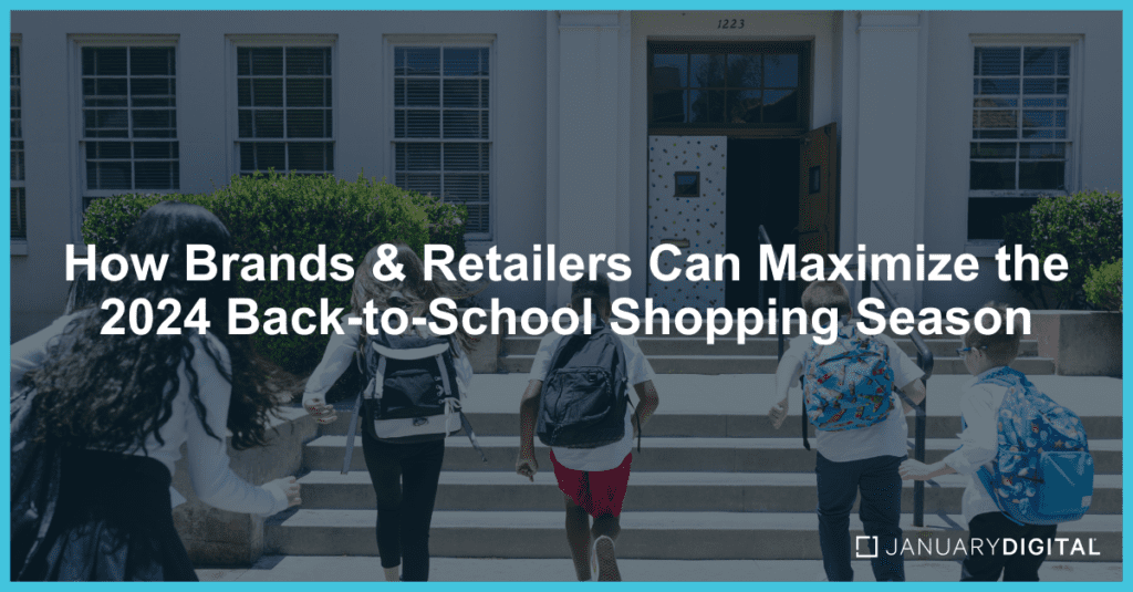 January Digital_Blog_How Brands & Retailers Can Maximize the 2024 Back-to-School Shopping Season